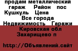 продам металлический гараж  › Район ­ пос.Кушкуль › Цена ­ 60 000 - Все города Недвижимость » Гаражи   . Кировская обл.,Захарищево п.